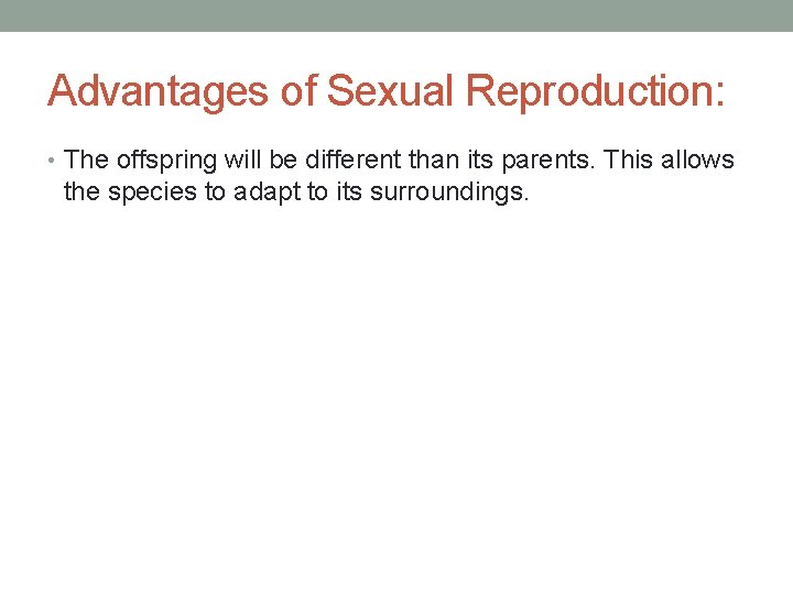Advantages of Sexual Reproduction: • The offspring will be different than its parents. This