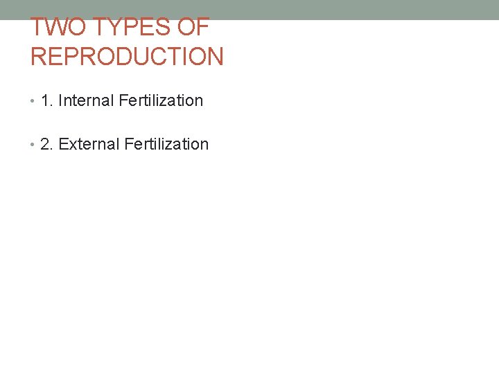 TWO TYPES OF REPRODUCTION • 1. Internal Fertilization • 2. External Fertilization 
