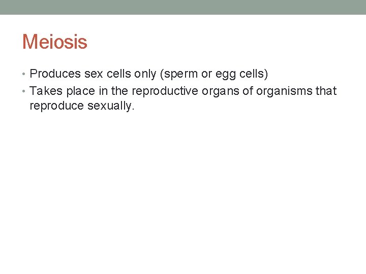 Meiosis • Produces sex cells only (sperm or egg cells) • Takes place in