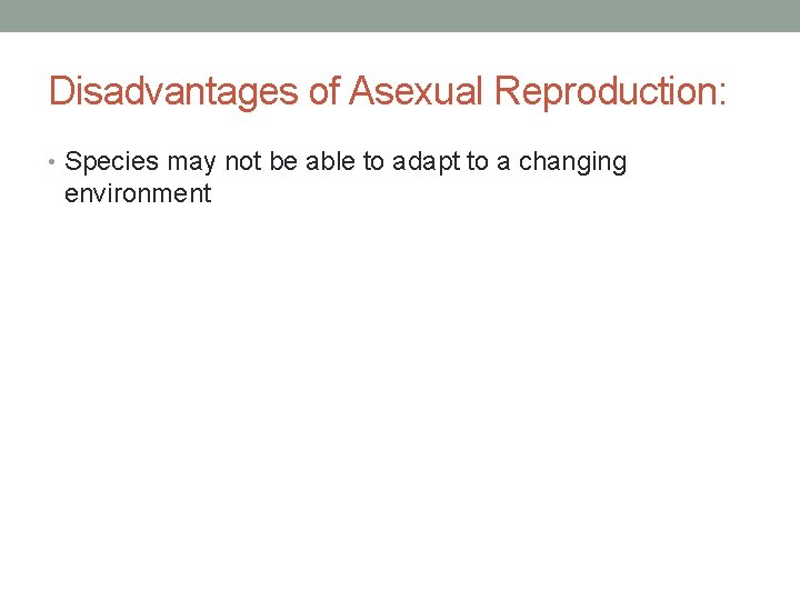 Disadvantages of Asexual Reproduction: • Species may not be able to adapt to a