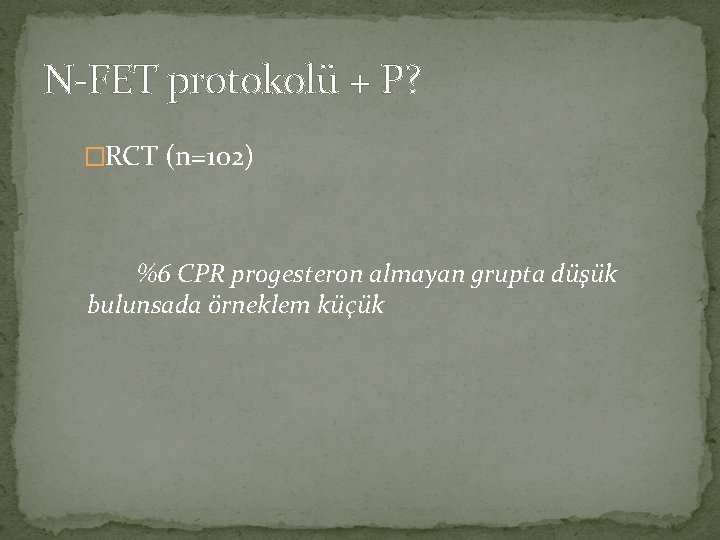 N-FET protokolü + P? �RCT (n=102) %6 CPR progesteron almayan grupta düşük bulunsada örneklem