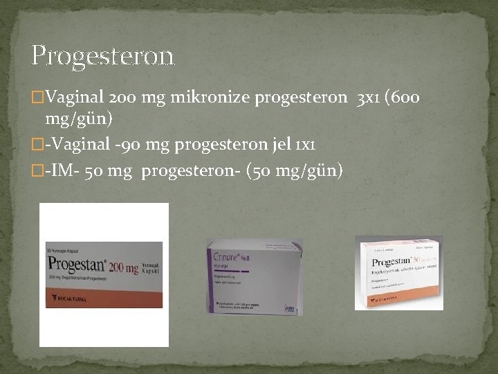 Progesteron �Vaginal 200 mg mikronize progesteron 3 x 1 (600 mg/gün) �-Vaginal -90 mg