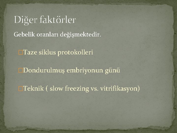 Diğer faktörler Gebelik oranları değişmektedir. �Taze siklus protokolleri �Dondurulmuş embriyonun günü �Teknik ( slow