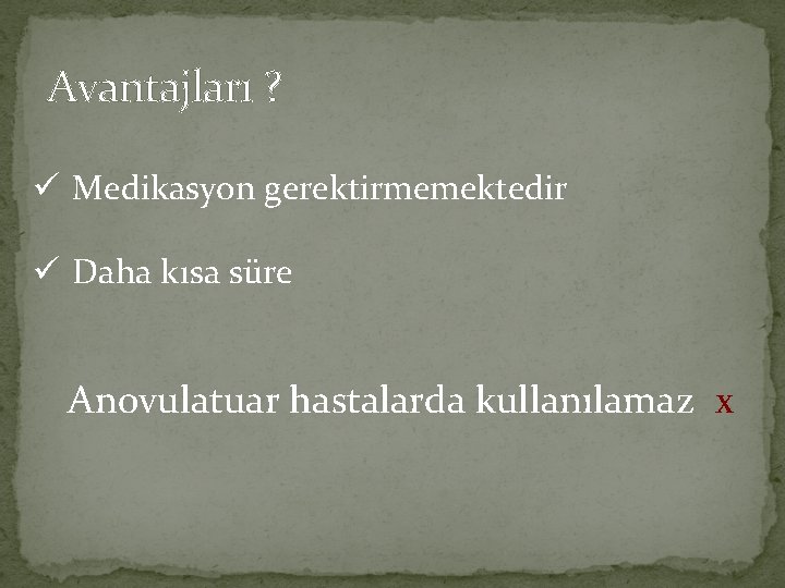 Avantajları ? ü Medikasyon gerektirmemektedir ü Daha kısa süre Anovulatuar hastalarda kullanılamaz x 