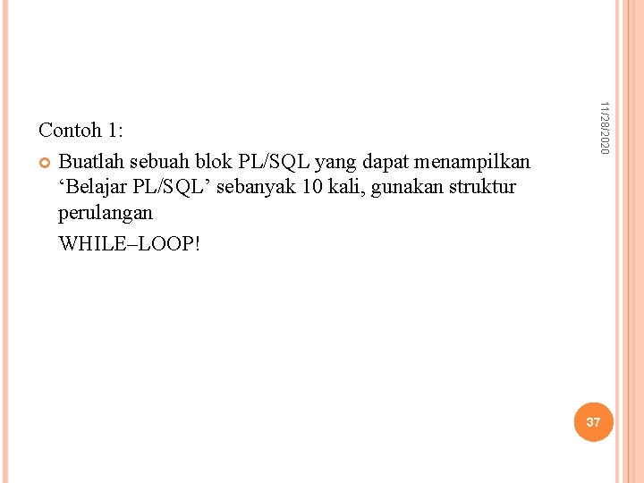 11/28/2020 Contoh 1: Buatlah sebuah blok PL/SQL yang dapat menampilkan ‘Belajar PL/SQL’ sebanyak 10