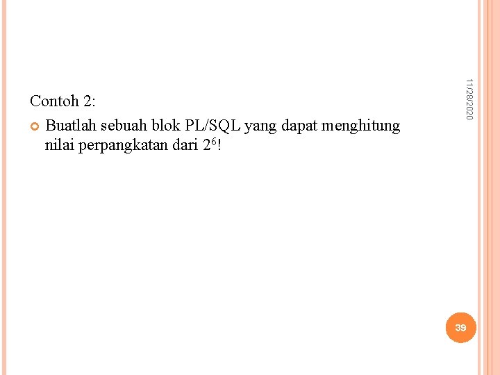 11/28/2020 Contoh 2: Buatlah sebuah blok PL/SQL yang dapat menghitung nilai perpangkatan dari 26!