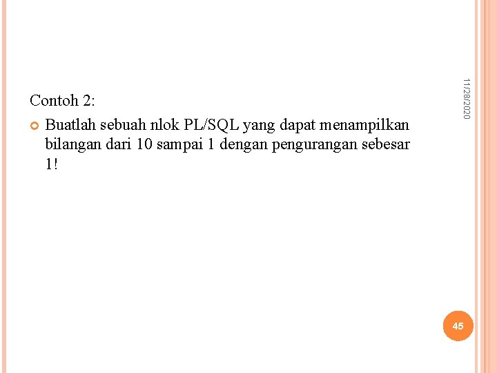 11/28/2020 Contoh 2: Buatlah sebuah nlok PL/SQL yang dapat menampilkan bilangan dari 10 sampai