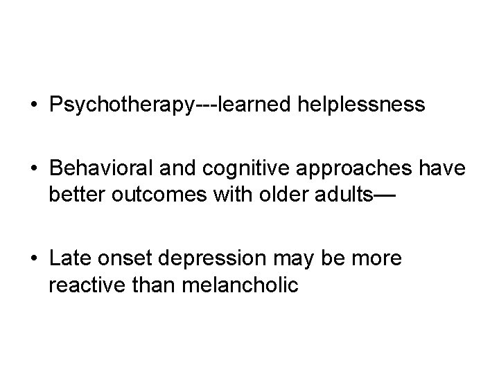  • Psychotherapy---learned helplessness • Behavioral and cognitive approaches have better outcomes with older