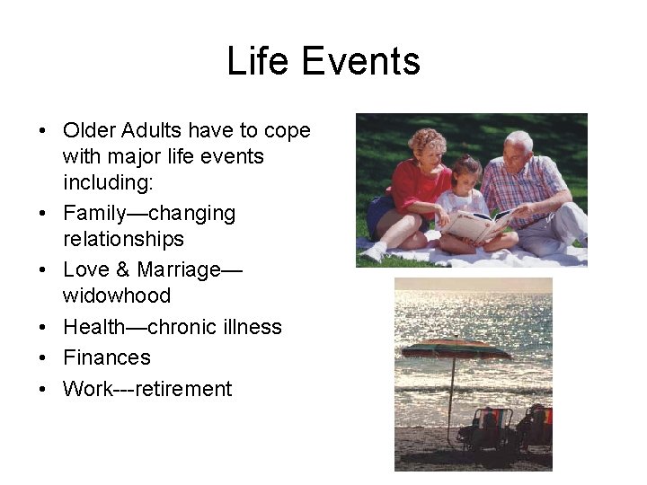 Life Events • Older Adults have to cope with major life events including: •