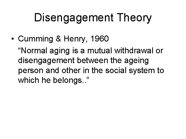 Disengagement Theory • Cumming & Henry, 1960 “Normal aging is a mutual withdrawal or