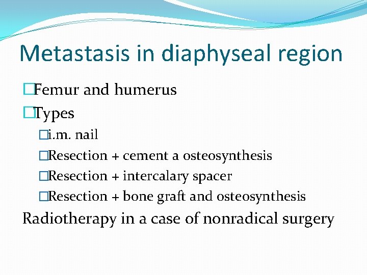 Metastasis in diaphyseal region �Femur and humerus �Types �i. m. nail �Resection + cement