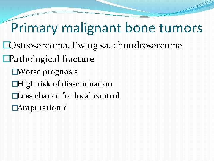 Primary malignant bone tumors �Osteosarcoma, Ewing sa, chondrosarcoma �Pathological fracture �Worse prognosis �High risk