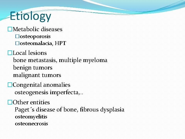 Etiology �Metabolic diseases �osteoporosis �osteomalacia, HPT �Local lesions bone metastasis, multiple myeloma benign tumors