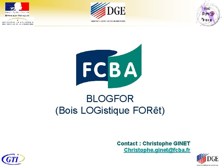 BLOGFOR (Bois LOGistique FORêt) Contact : Christophe GINET Christophe. ginet@fcba. fr 