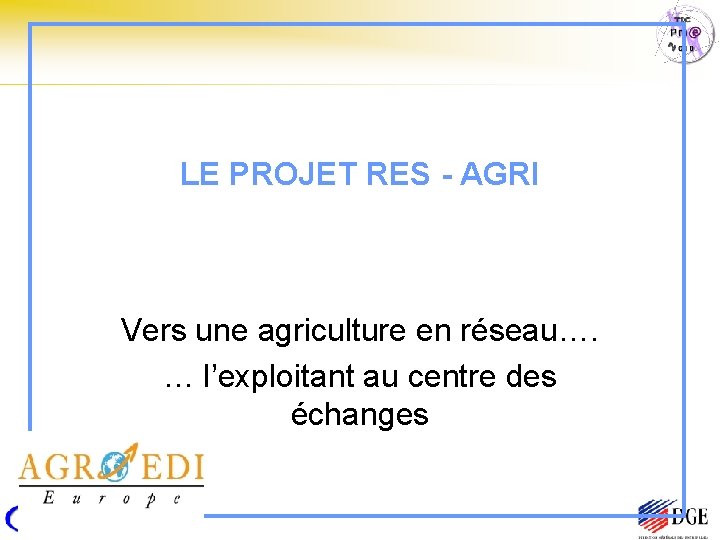 LE PROJET RES - AGRI Vers une agriculture en réseau…. … l’exploitant au centre
