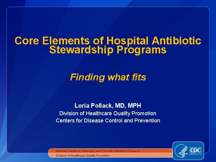 Core Elements of Hospital Antibiotic Stewardship Programs Finding what fits Loria Pollack, MD, MPH