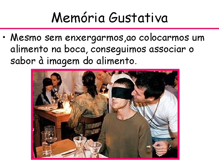 Memória Gustativa • Mesmo sem enxergarmos, ao colocarmos um alimento na boca, conseguimos associar