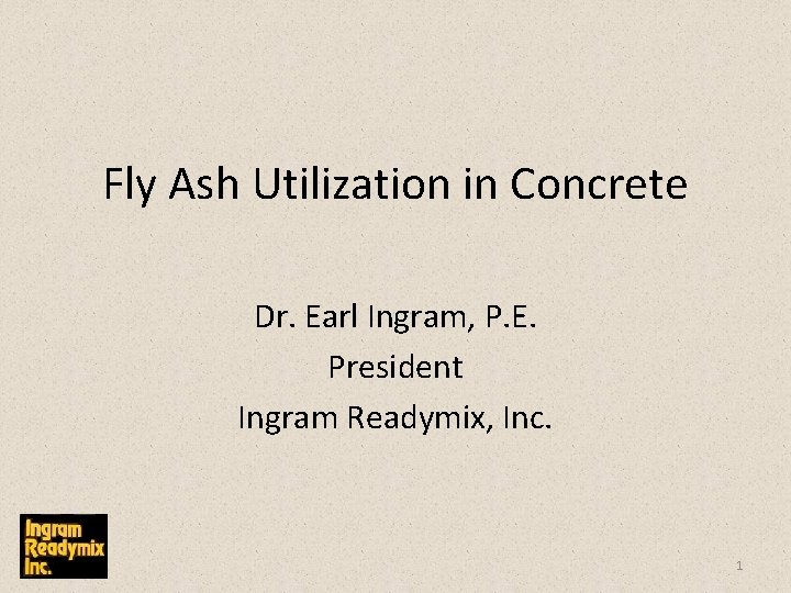 Fly Ash Utilization in Concrete Dr. Earl Ingram, P. E. President Ingram Readymix, Inc.