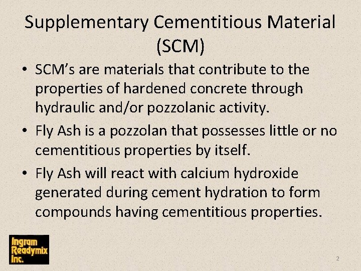 Supplementary Cementitious Material (SCM) • SCM’s are materials that contribute to the properties of