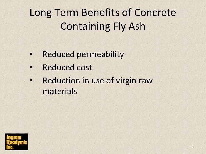 Long Term Benefits of Concrete Containing Fly Ash • • • Reduced permeability Reduced