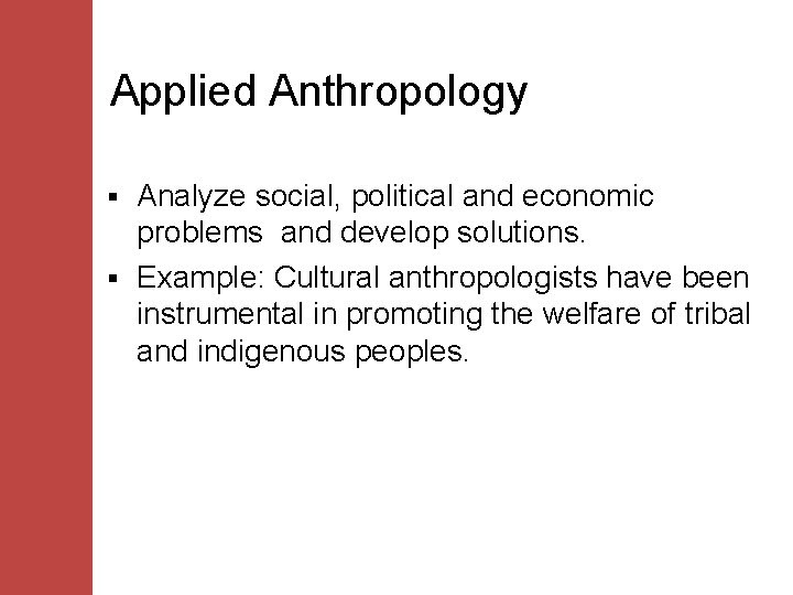 Applied Anthropology Analyze social, political and economic problems and develop solutions. § Example: Cultural