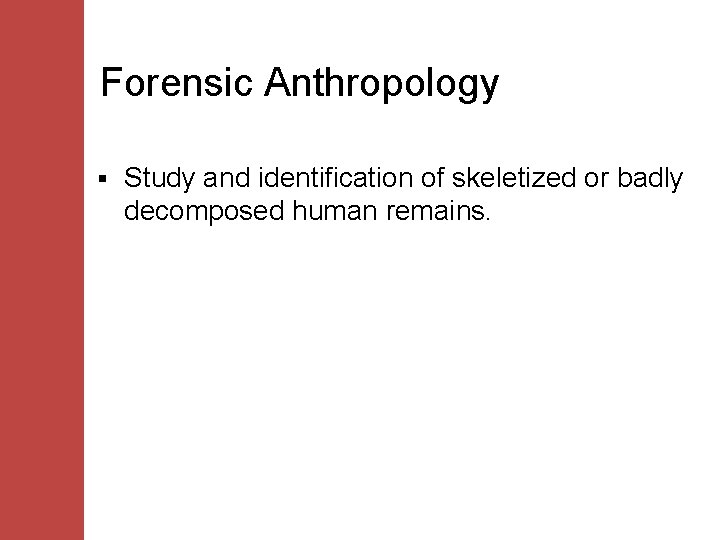 Forensic Anthropology § Study and identification of skeletized or badly decomposed human remains. 