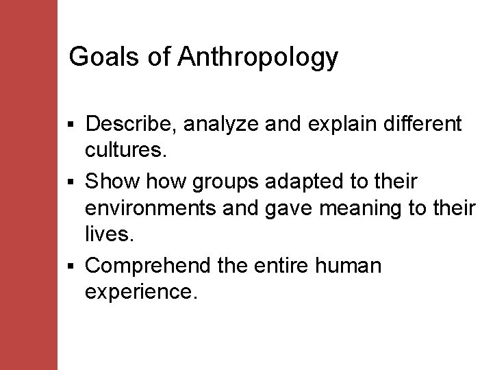 Goals of Anthropology Describe, analyze and explain different cultures. § Show groups adapted to