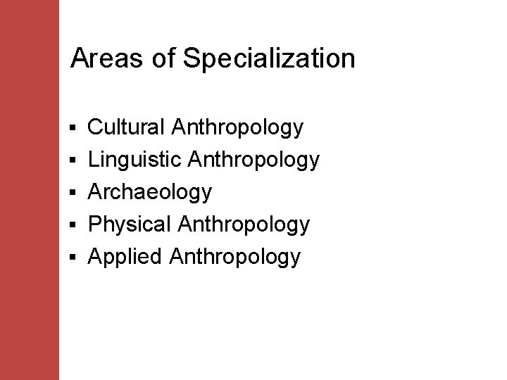 Areas of Specialization § § § Cultural Anthropology Linguistic Anthropology Archaeology Physical Anthropology Applied