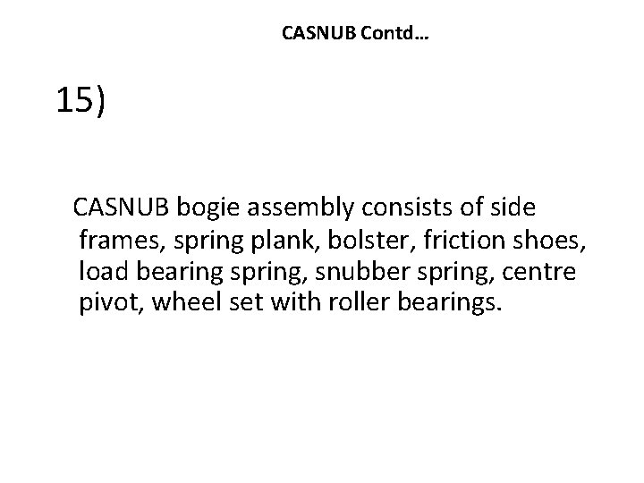 CASNUB Contd… 15) CASNUB bogie assembly consists of side frames, spring plank, bolster, friction CASNUB Contd… 15) CASNUB bogie assembly consists of side frames, spring plank, bolster, friction