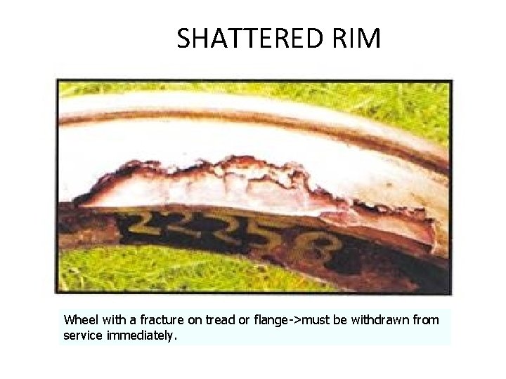 SHATTERED RIM Wheel with a fracture on tread or flange->must be withdrawn from service SHATTERED RIM Wheel with a fracture on tread or flange->must be withdrawn from service