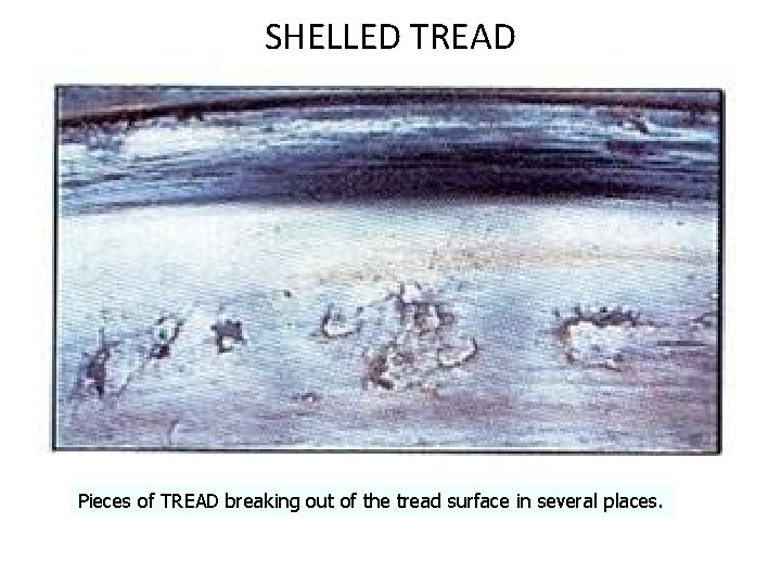SHELLED TREAD Pieces of TREAD breaking out of the tread surface in several places. SHELLED TREAD Pieces of TREAD breaking out of the tread surface in several places.