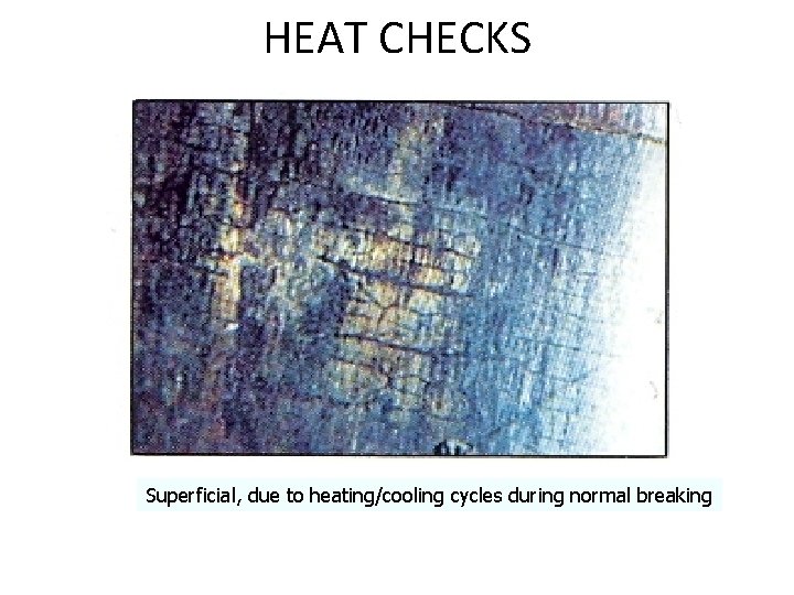 HEAT CHECKS Superficial, due to heating/cooling cycles during normal breaking HEAT CHECKS Superficial, due to heating/cooling cycles during normal breaking