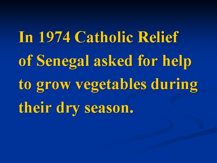 In 1974 Catholic Relief of Senegal asked for help to grow vegetables during their