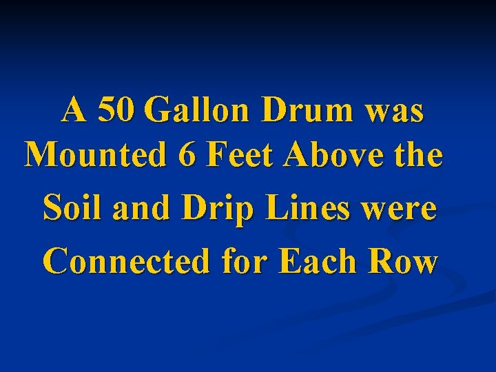 A 50 Gallon Drum was Mounted 6 Feet Above the Soil and Drip Lines