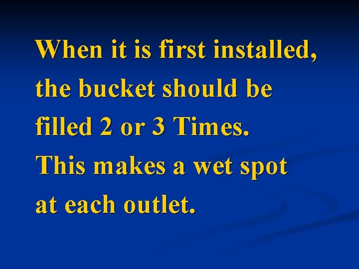 When it is first installed, the bucket should be filled 2 or 3 Times.