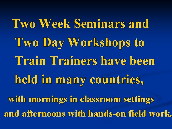 Two Week Seminars and Two Day Workshops to Trainers have been held in many