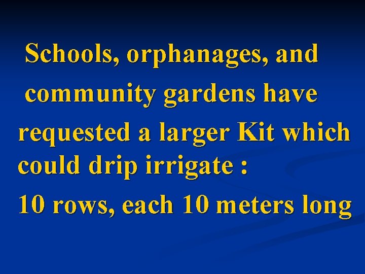 Schools, orphanages, and community gardens have requested a larger Kit which could drip irrigate
