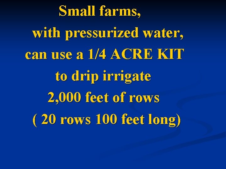 Small farms, with pressurized water, can use a 1/4 ACRE KIT to drip irrigate