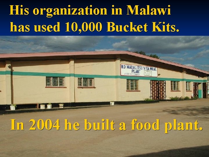 His organization in Malawi has used 10, 000 Bucket Kits. In 2004 he built