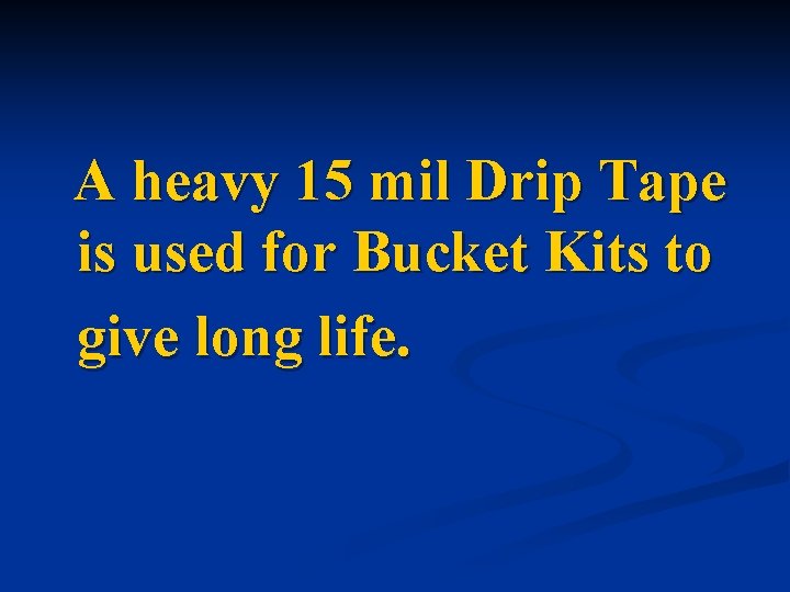 A heavy 15 mil Drip Tape is used for Bucket Kits to give long