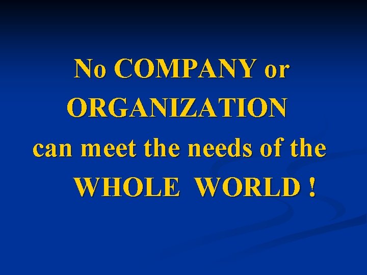 No COMPANY or ORGANIZATION can meet the needs of the WHOLE WORLD ! 