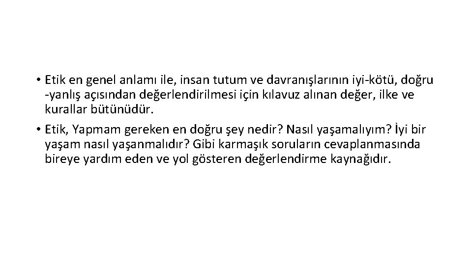  • Etik en genel anlamı ile, insan tutum ve davranışlarının iyi-kötü, doğru -yanlış