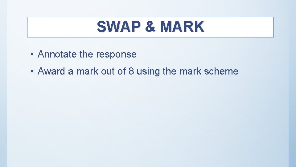 SWAP & MARK • Annotate the response • Award a mark out of 8