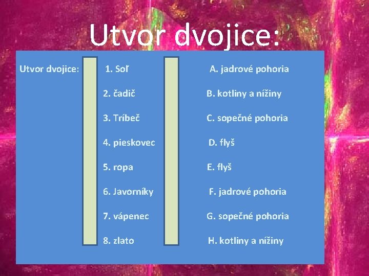 Utvor dvojice: 1. Soľ A. jadrové pohoria h c 2. čadič B. kotliny a