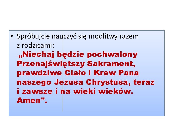 • Spróbujcie nauczyć się modlitwy razem z rodzicami: „Niechaj będzie pochwalony Przenajświętszy Sakrament, • Spróbujcie nauczyć się modlitwy razem z rodzicami: „Niechaj będzie pochwalony Przenajświętszy Sakrament,