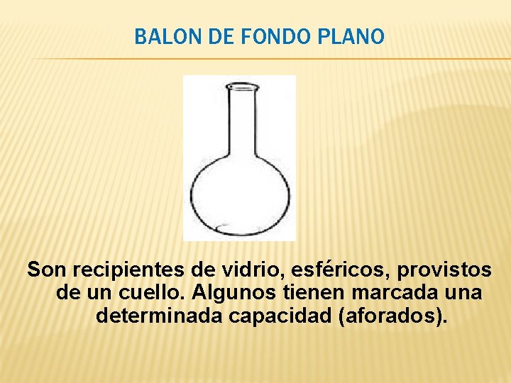 BALON DE FONDO PLANO Son recipientes de vidrio, esféricos, provistos de un cuello. Algunos BALON DE FONDO PLANO Son recipientes de vidrio, esféricos, provistos de un cuello. Algunos