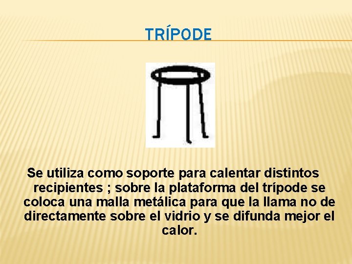 TRÍPODE Se utiliza como soporte para calentar distintos recipientes ; sobre la plataforma del TRÍPODE Se utiliza como soporte para calentar distintos recipientes ; sobre la plataforma del