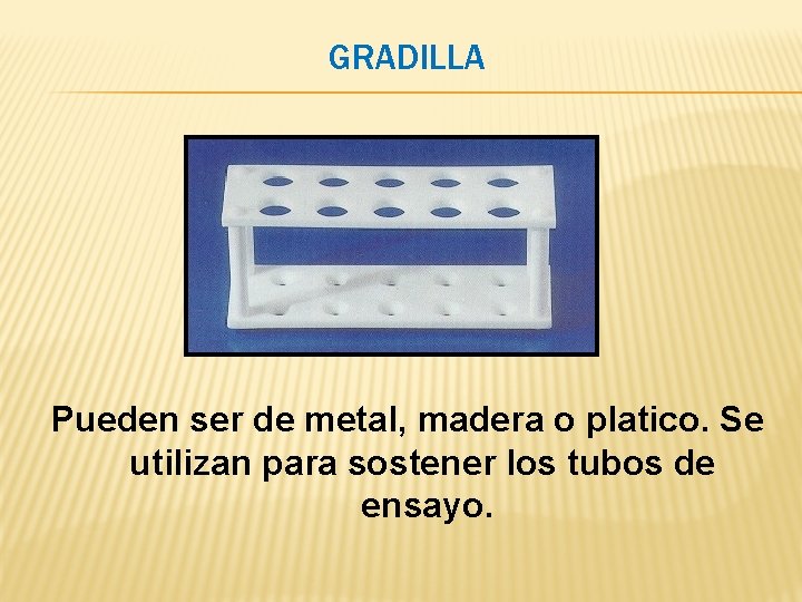 GRADILLA Pueden ser de metal, madera o platico. Se utilizan para sostener los tubos GRADILLA Pueden ser de metal, madera o platico. Se utilizan para sostener los tubos
