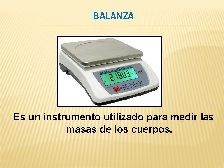 BALANZA Es un instrumento utilizado para medir las masas de los cuerpos. BALANZA Es un instrumento utilizado para medir las masas de los cuerpos.