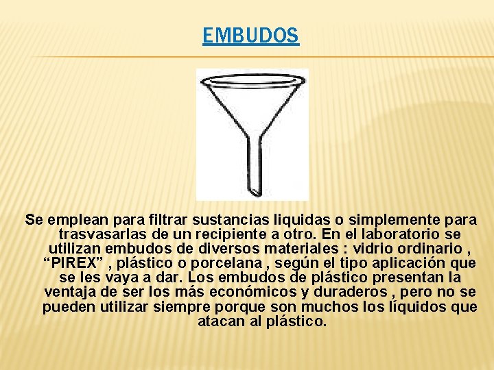 EMBUDOS Se emplean para filtrar sustancias liquidas o simplemente para trasvasarlas de un recipiente EMBUDOS Se emplean para filtrar sustancias liquidas o simplemente para trasvasarlas de un recipiente